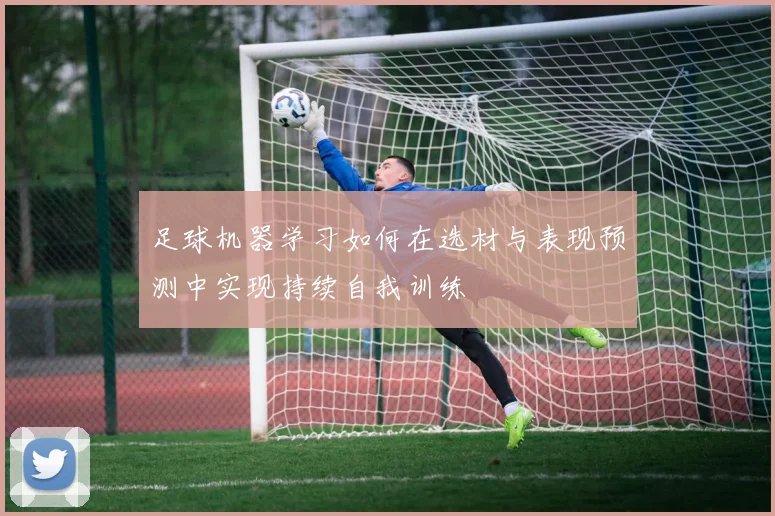 足球机器学习如何在选材与表现预测中实现持续自我训练