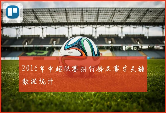 2016年中超联赛排行榜及赛季关键数据统计