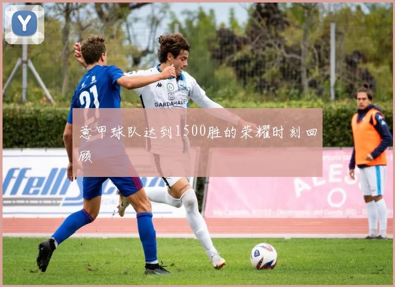 意甲球队达到1500胜的荣耀时刻回顾