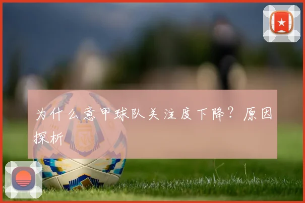 为什么意甲球队关注度下降？原因探析