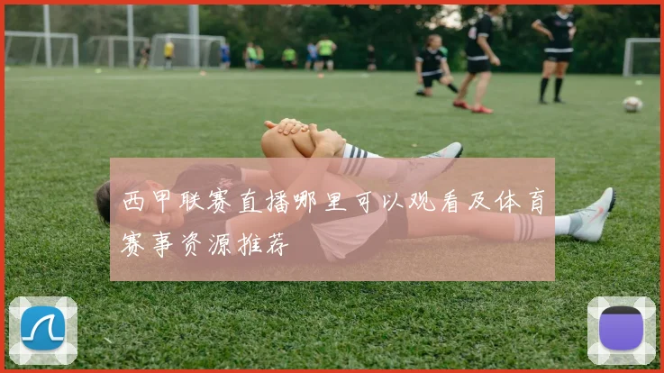 西甲联赛直播哪里可以观看及体育赛事资源推荐