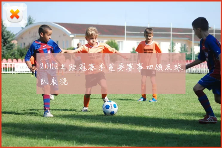 2002年欧冠赛季重要赛事回顾及球队表现
