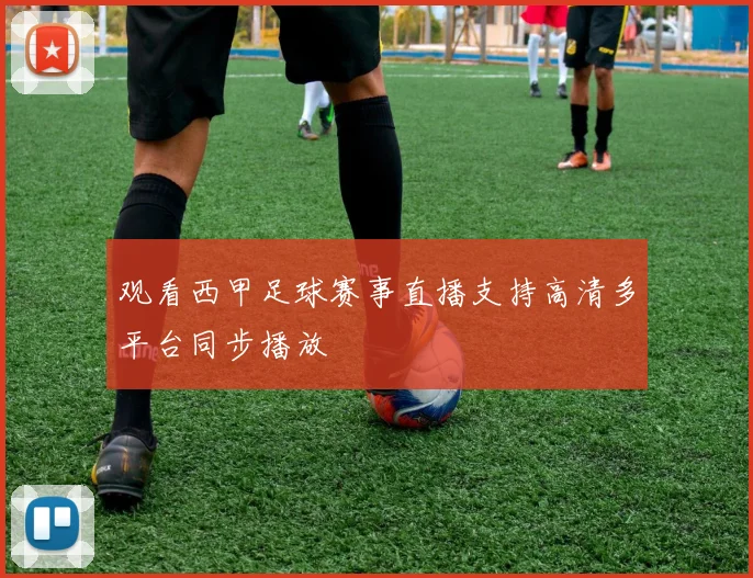 观看西甲足球赛事直播支持高清多平台同步播放