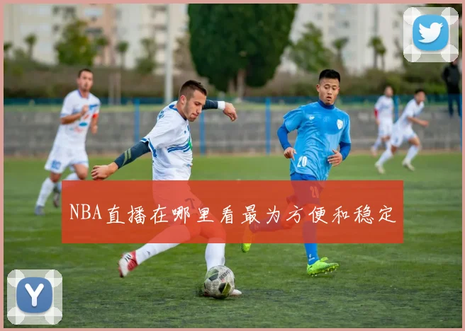 NBA直播在哪里看最为方便和稳定