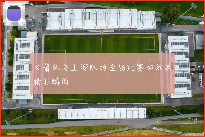 火箭队与上海队的全场比赛回放及精彩瞬间