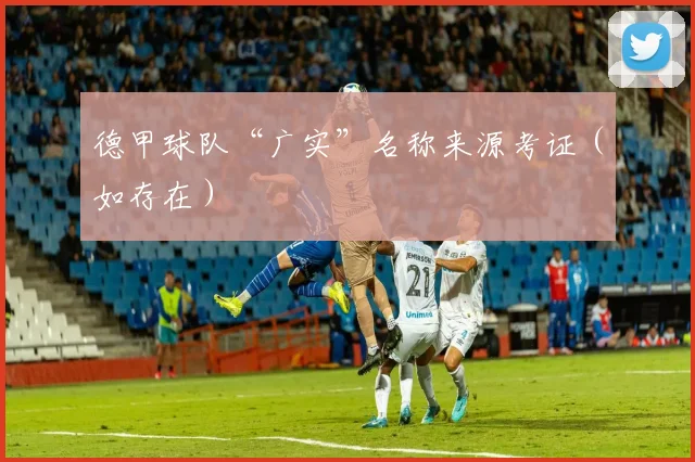 德甲球队“广实”名称来源考证（如存在）