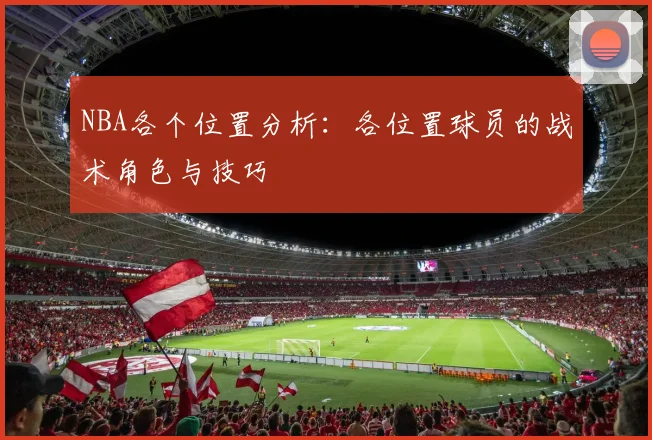 NBA各个位置分析：各位置球员的战术角色与技巧