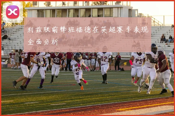 利兹联前锋班福德在英超赛季表现全面分析