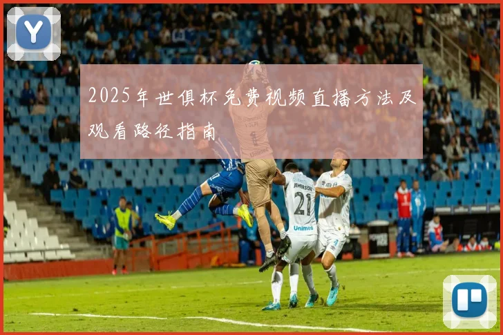 2025年世俱杯免费视频直播方法及观看路径指南