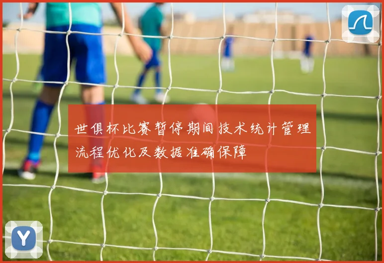 世俱杯比赛暂停期间技术统计管理流程优化及数据准确保障