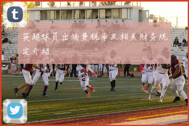 英超球员出场费税率及相关财务规定介绍